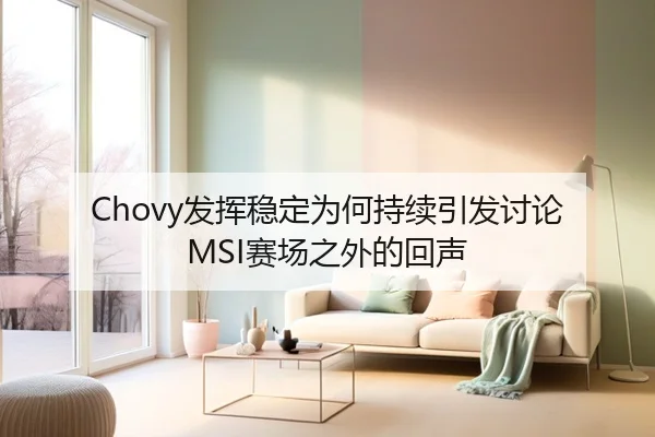 Chovy发挥稳定为何持续引发讨论 MSI赛场之外的回声